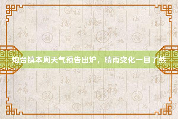 炮台镇本周天气预告出炉，晴雨变化一目了然