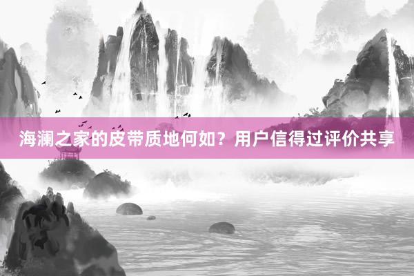 海澜之家的皮带质地何如？用户信得过评价共享